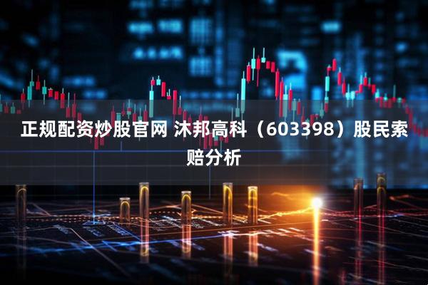 正规配资炒股官网 沐邦高科（603398）股民索赔分析