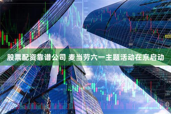 股票配资靠谱公司 麦当劳六一主题活动在京启动