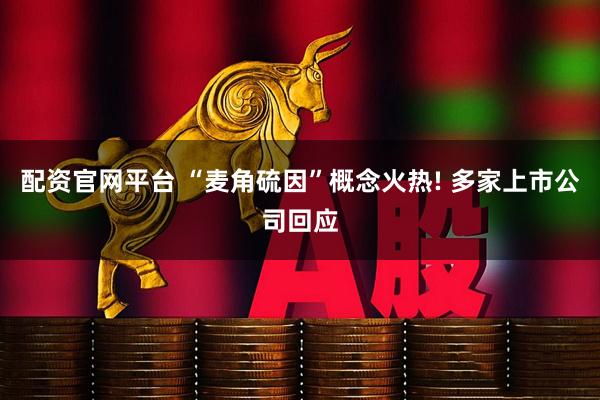 配资官网平台 “麦角硫因”概念火热! 多家上市公司回应