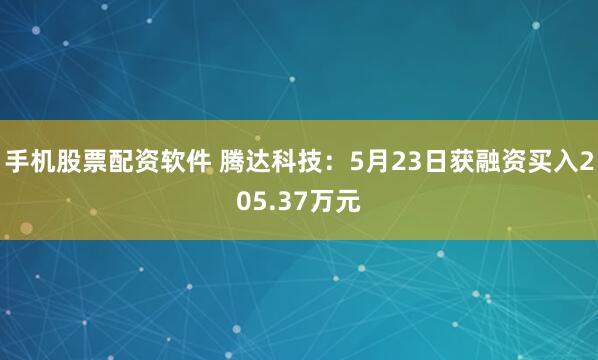 手机股票配资软件 腾达科技：5月23日获融资买入205.37万元