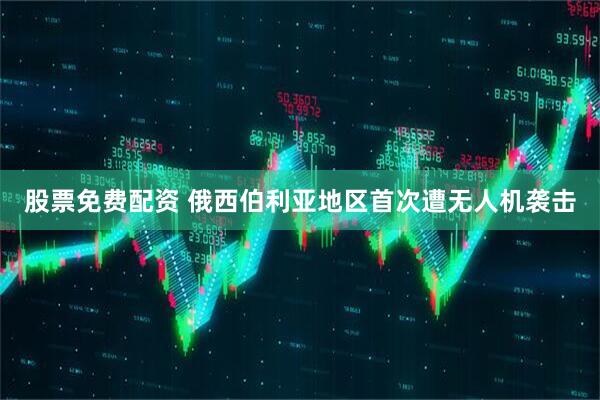 股票免费配资 俄西伯利亚地区首次遭无人机袭击