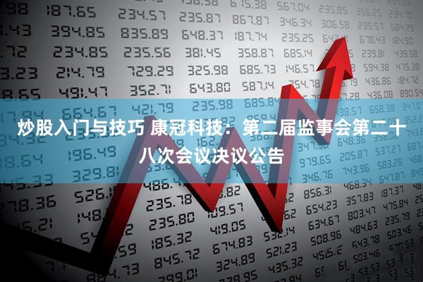 炒股入门与技巧 康冠科技：第二届监事会第二十八次会议决议公告