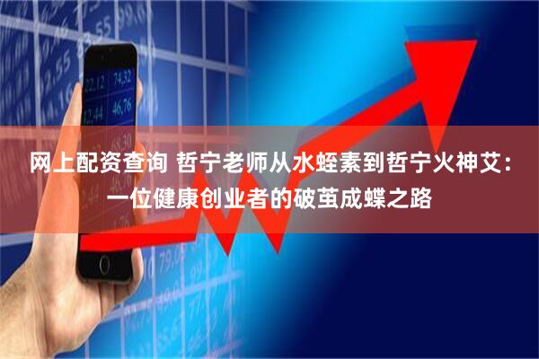 网上配资查询 哲宁老师从水蛭素到哲宁火神艾：一位健康创业者的破茧成蝶之路