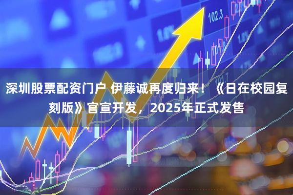 深圳股票配资门户 伊藤诚再度归来！《日在校园复刻版》官宣开发，2025年正式发售